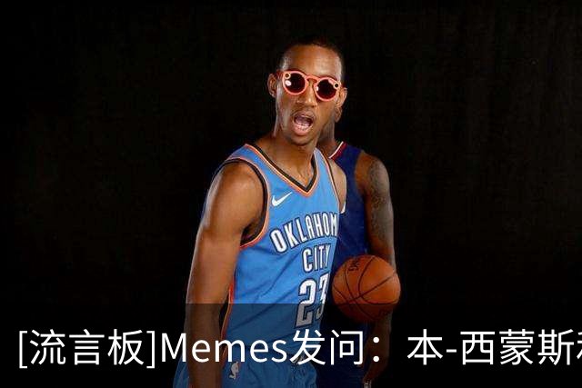 [流言板]Memes发问：本-西蒙斯和布朗尼，你觉得谁会先退役？